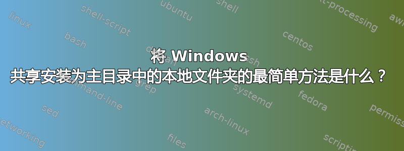 将 Windows 共享安装为主目录中的本地文件夹的最简单方法是什么？