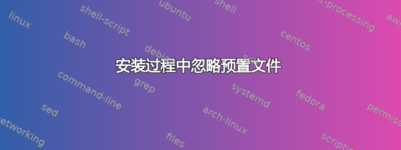 安装过程中忽略预置文件