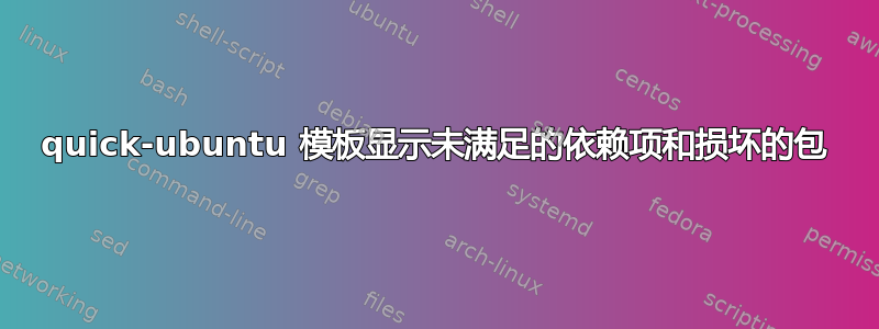 quick-ubuntu 模板显示未满足的依赖项和损坏的包