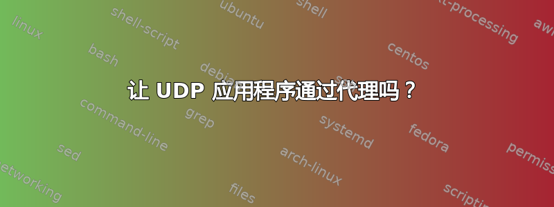 让 UDP 应用程序通过代理吗？