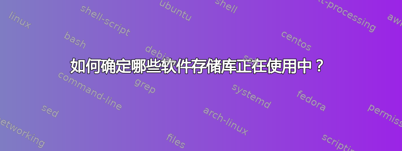 如何确定哪些软件存储库正在使用中？