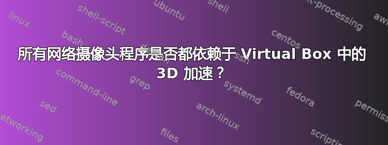 所有网络摄像头程序是否都依赖于 Virtual Box 中的 3D 加速？