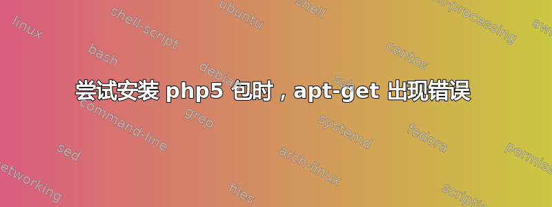 尝试安装 php5 包时，apt-get 出现错误