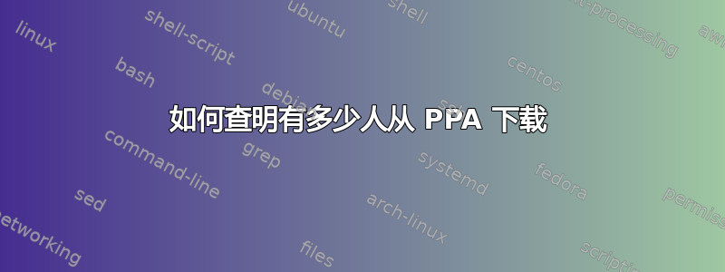 如何查明有多少人从 PPA 下载