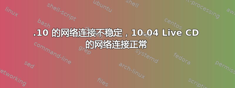 11.10 的网络连接不稳定，10.04 Live CD 的网络连接正常