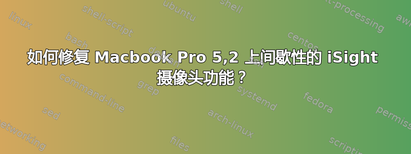 如何修复 Macbook Pro 5,2 上间歇性的 iSight 摄像头功能？