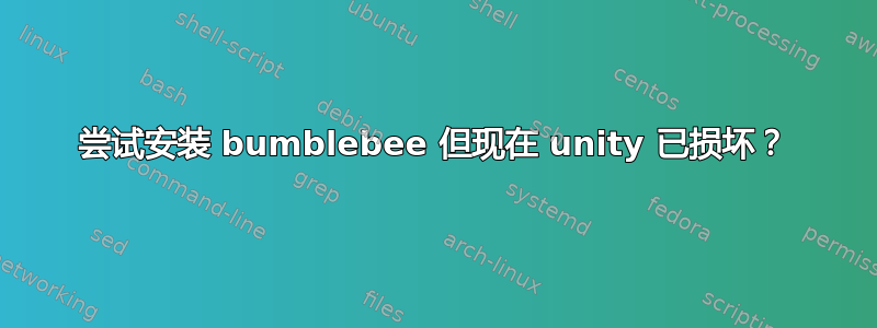 尝试安装 bumblebee 但现在 unity 已损坏？