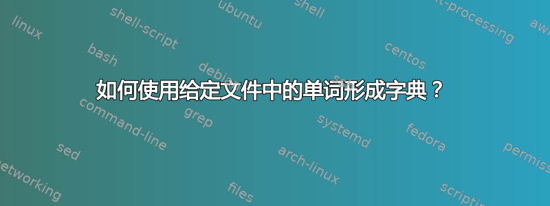 如何使用给定文件中的单词形成字典？