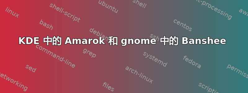 KDE 中的 Amarok 和 gnome 中的 Banshee