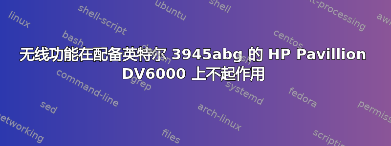 无线功能在配备英特尔 3945abg 的 HP Pavillion DV6000 上不起作用