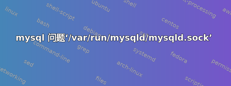 mysql 问题‘/var/run/mysqld/mysqld.sock’