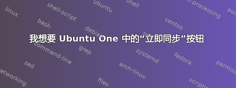 我想要 Ubuntu One 中的“立即同步”按钮