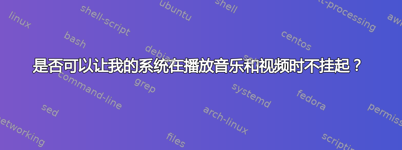 是否可以让我的系统在播放音乐和视频时不挂起？