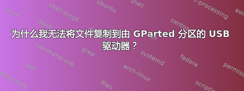 为什么我无法将文件复制到由 GParted 分区的 USB 驱动器？