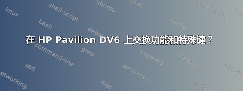 在 HP Pavilion DV6 上交换功能和特殊键？