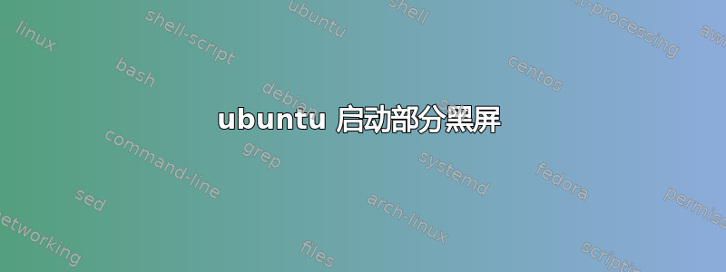 ubuntu 启动部分黑屏