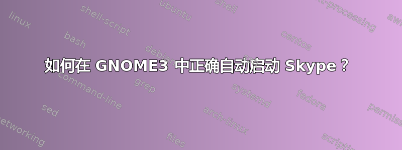 如何在 GNOME3 中正确自动启动 Skype？