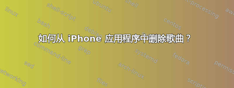 如何从 iPhone 应用程序中删除歌曲？