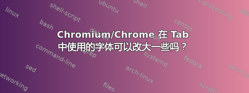 Chromium/Chrome 在 Tab 中使用的字体可以改大一些吗？