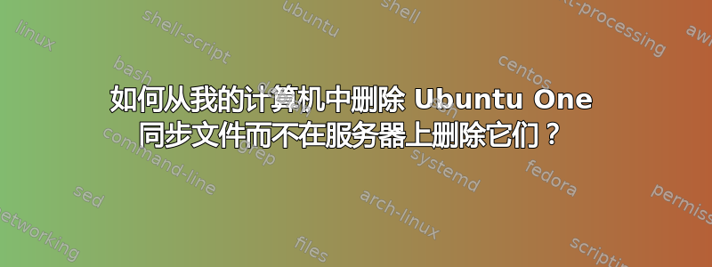 如何从我的计算机中删除 Ubuntu One 同步文件而不在服务器上删除它们？