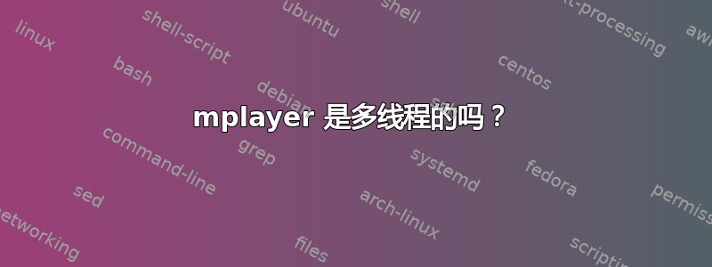 mplayer 是多线程的吗？