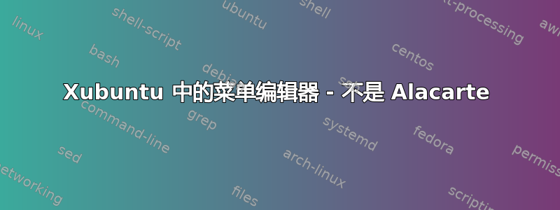 Xubuntu 中的菜单编辑器 - 不是 Alacarte