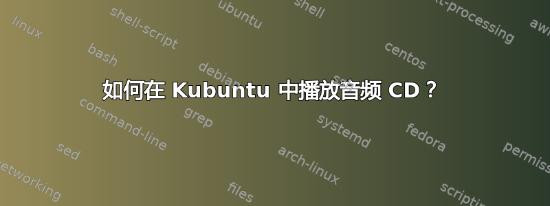 如何在 Kubuntu 中播放音频 CD？