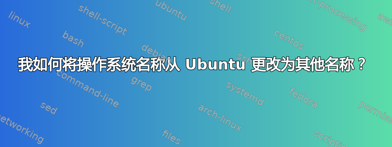 我如何将操作系统名称从 Ubuntu 更改为其他名称？