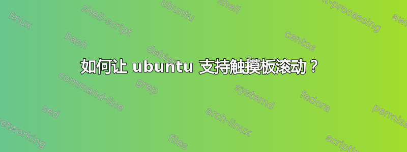 如何让 ubuntu 支持触摸板滚动？