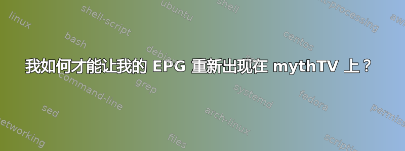 我如何才能让我的 EPG 重新出现在 mythTV 上？