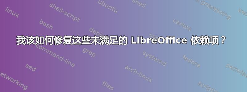 我该如何修复这些未满足的 LibreOffice 依赖项？