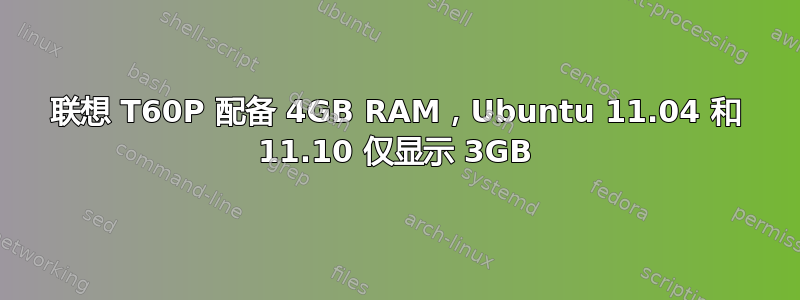 联想 T60P 配备 4GB RAM，Ubuntu 11.04 和 11.10 仅显示 3GB