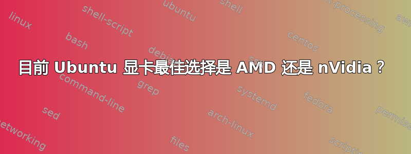 目前 Ubuntu 显卡最佳选择是 AMD 还是 nVidia？