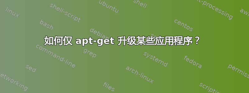 如何仅 apt-get 升级某些应用程序？