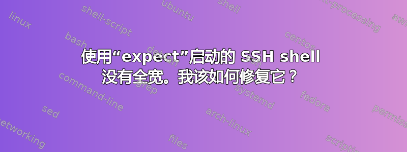 使用“expect”启动的 SSH shell 没有全宽。我该如何修复它？