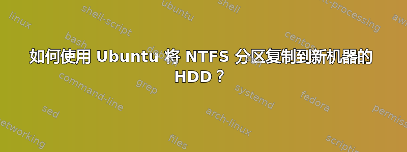 如何使用 Ubuntu 将 NTFS 分区复制到新机器的 HDD？