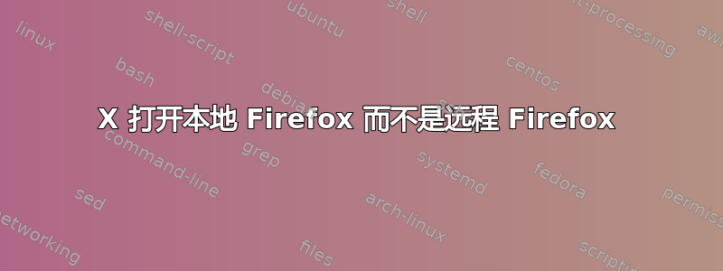 X 打开本地 Firefox 而不是远程 Firefox