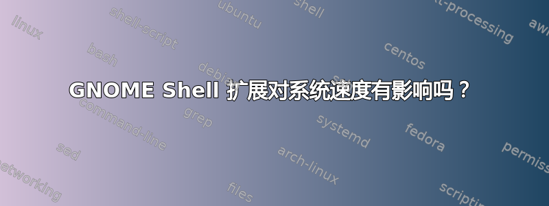 GNOME Shell 扩展对系统速度有影响吗？