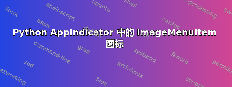 Python AppIndicator 中的 ImageMenuItem 图标