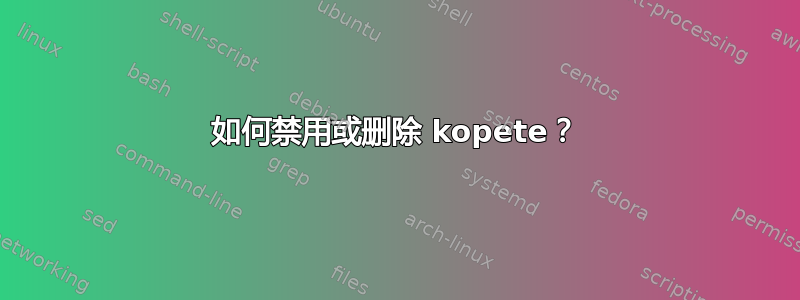 如何禁用或删除 kopete？