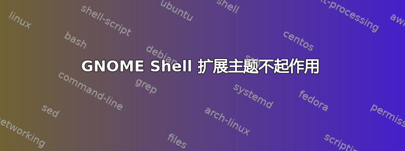 GNOME Shell 扩展主题不起作用