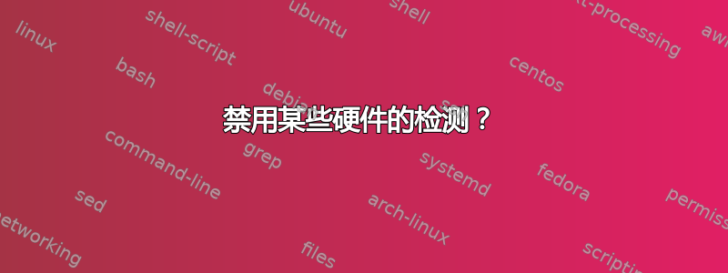 禁用某些硬件的检测？