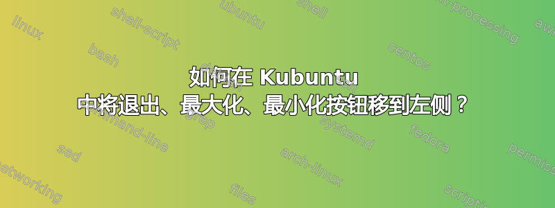 如何在 Kubuntu 中将退出、最大化、最小化按钮移到左侧？