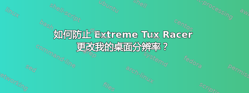 如何防止 Extreme Tux Racer 更改我的桌面分辨率？