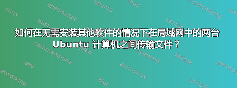 如何在无需安装其他软件的情况下在局域网中的两台 Ubuntu 计算机之间传输文件？