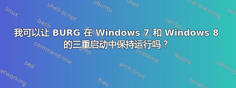 我可以让 BURG 在 Windows 7 和 Windows 8 的三重启动中保持运行吗？