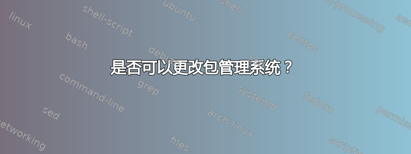 是否可以更改包管理系统？