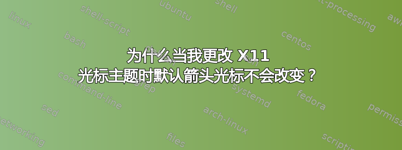 为什么当我更改 X11 光标主题时默认箭头光标不会改变？