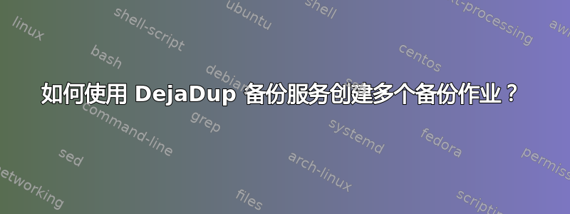 如何使用 DejaDup 备份服务创建多个备份作业？