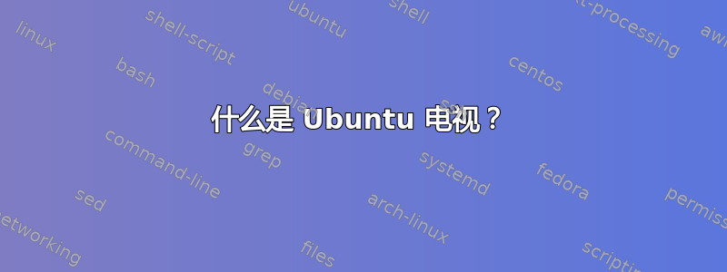 什么是 Ubuntu 电视？